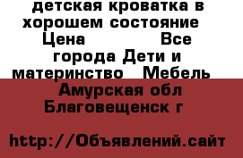 детская кроватка в хорошем состояние › Цена ­ 10 000 - Все города Дети и материнство » Мебель   . Амурская обл.,Благовещенск г.